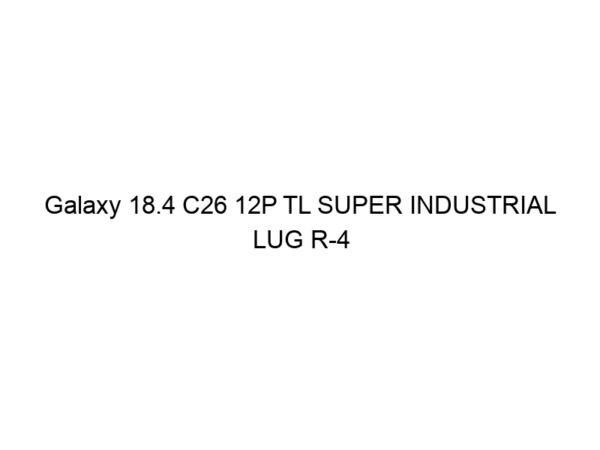 Galaxy 18.4 C26 12P TL SUPER INDUSTRIAL LUG R-4