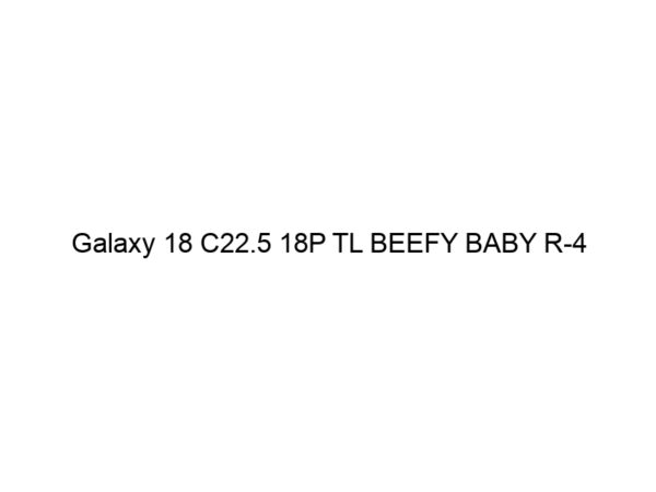 Galaxy 18 C22.5 18P TL BEEFY BABY R-4
