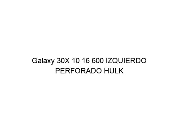 Galaxy 30X 10 16 600 IZQUIERDO PERFORADO HULK
